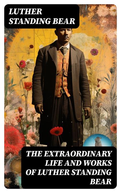 The Extraordinary Life and Works of Luther Standing Bear
