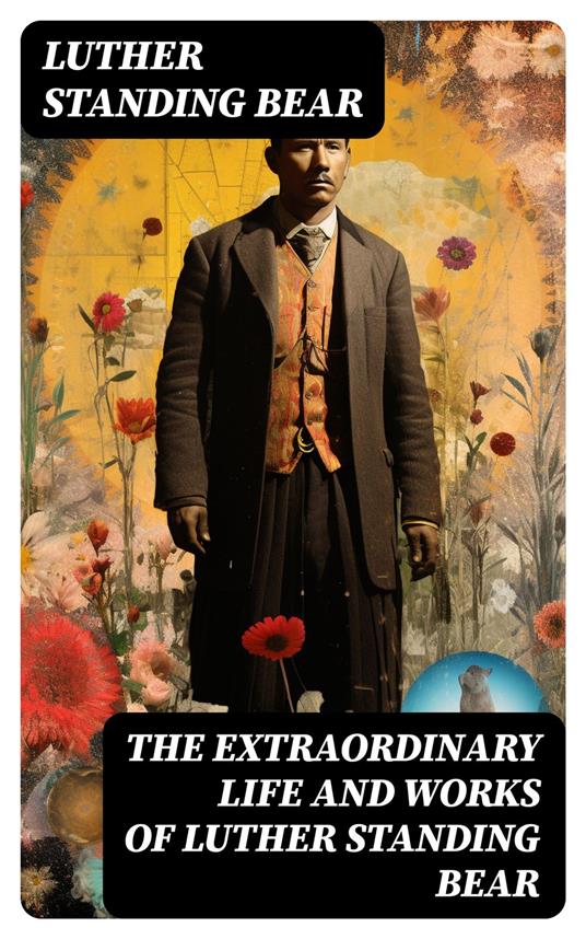 The Extraordinary Life and Works of Luther Standing Bear