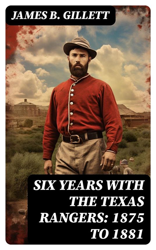 Six Years With the Texas Rangers: 1875 to 1881