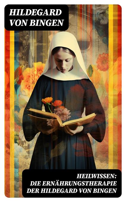 Heilwissen: die Ernährungstherapie der Hildegard von Bingen