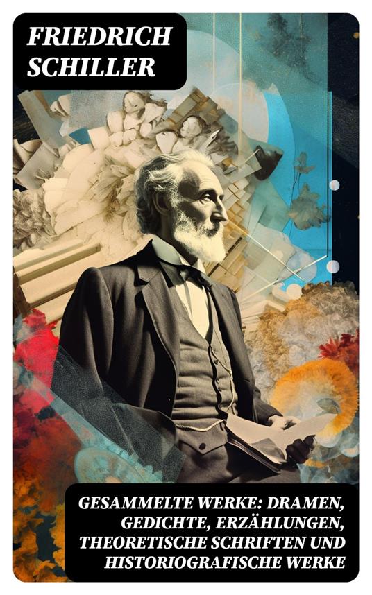 Gesammelte Werke: Dramen, Gedichte, Erzählungen, Theoretische Schriften und Historiografische Werke