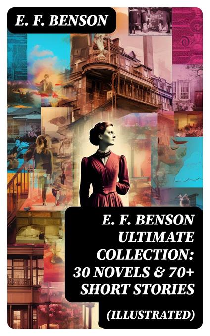 E. F. Benson ULTIMATE COLLECTION: 30 Novels & 70+ Short Stories (Illustrated)