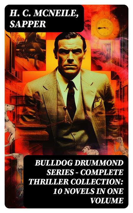 BULLDOG DRUMMOND SERIES - Complete Thriller Collection: 10 Novels in One Volume