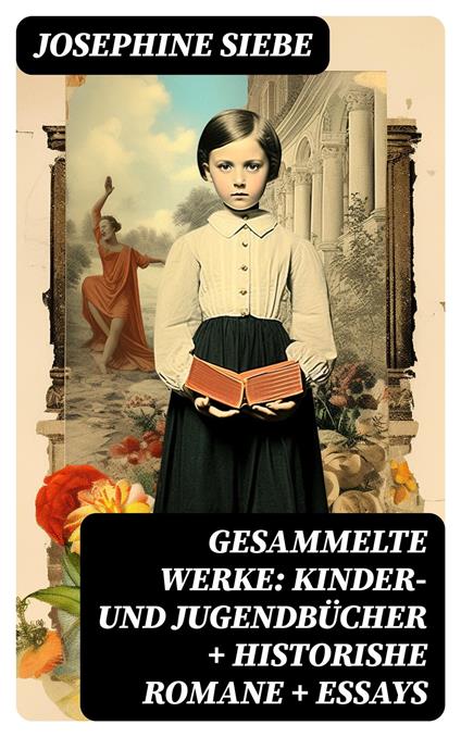 Gesammelte Werke: Kinder- und Jugendbücher + Historishe Romane + Essays - Josephine Siebe - ebook