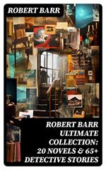 ROBERT BARR Ultimate Collection: 20 Novels & 65+ Detective Stories
