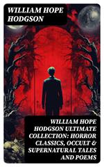 WILLIAM HOPE HODGSON Ultimate Collection: Horror Classics, Occult & Supernatural Tales and Poems