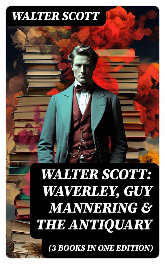 Walter Scott: Waverley, Guy Mannering & The Antiquary (3 Books in One Edition)