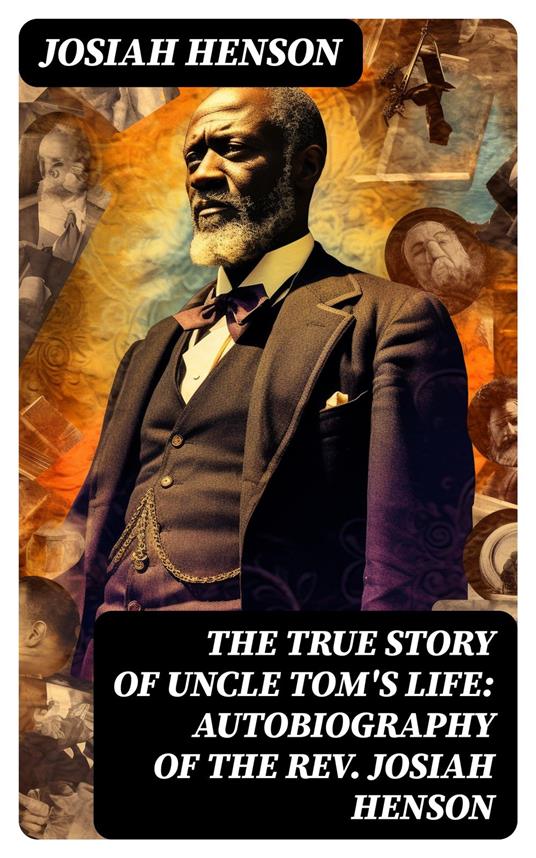 The True Story of Uncle Tom's Life: Autobiography of the Rev. Josiah Henson