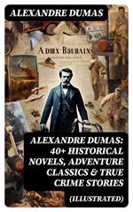 Alexandre Dumas: 40+ Historical Novels, Adventure Classics & True Crime Stories (Illustrated)