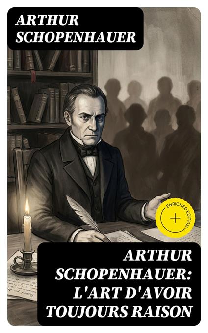 Arthur Schopenhauer: L'Art d'avoir toujours raison