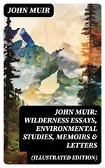 John Muir: Wilderness Essays, Environmental Studies, Memoirs & Letters (Illustrated Edition)
