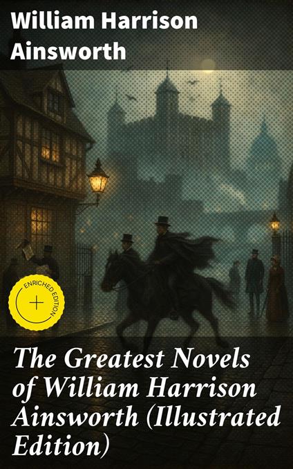 The Greatest Novels of William Harrison Ainsworth (Illustrated Edition)