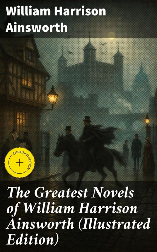 The Greatest Novels of William Harrison Ainsworth (Illustrated Edition)