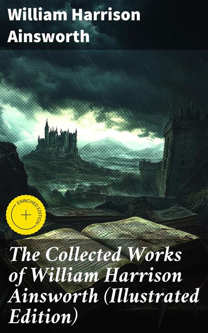 The Collected Works of William Harrison Ainsworth (Illustrated Edition)