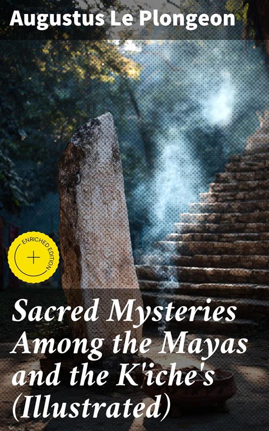 Sacred Mysteries Among the Mayas and the K'iche's (Illustrated)