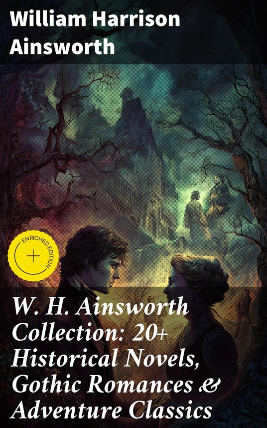 W. H. Ainsworth Collection: 20+ Historical Novels, Gothic Romances & Adventure Classics
