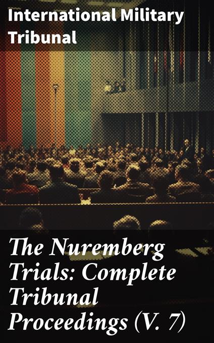 The Nuremberg Trials: Complete Tribunal Proceedings (V. 7)