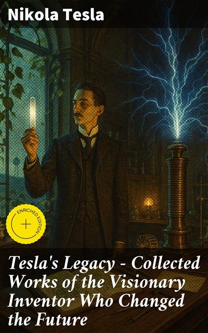 Tesla's Legacy - Collected Works of the Visionary Inventor Who Changed the Future