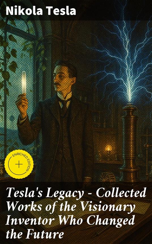 Tesla's Legacy - Collected Works of the Visionary Inventor Who Changed the Future