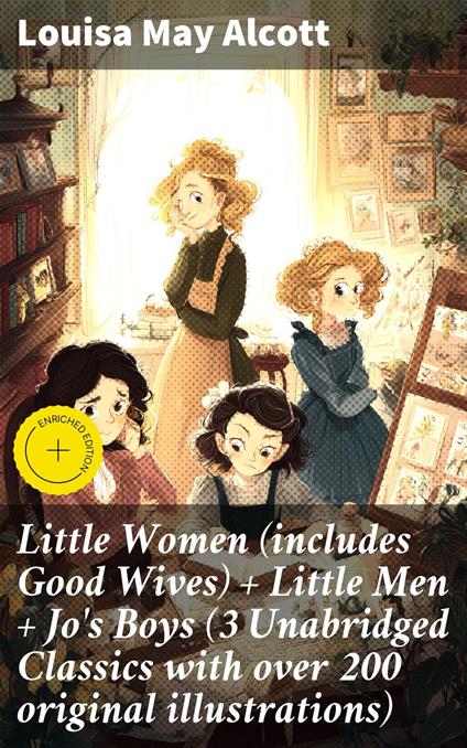 Little Women (includes Good Wives) + Little Men + Jo's Boys (3 Unabridged Classics with over 200 original illustrations)