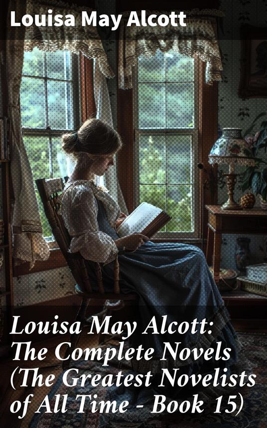 Louisa May Alcott: The Complete Novels (The Greatest Novelists of All Time – Book 15)