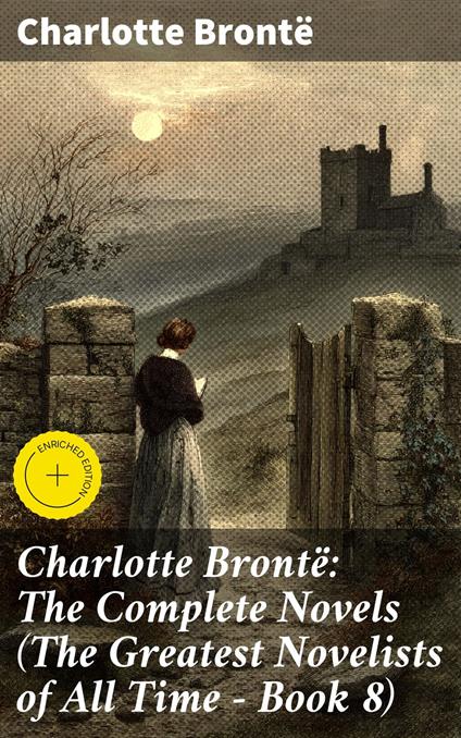 Charlotte Brontë: The Complete Novels (The Greatest Novelists of All Time – Book 8)