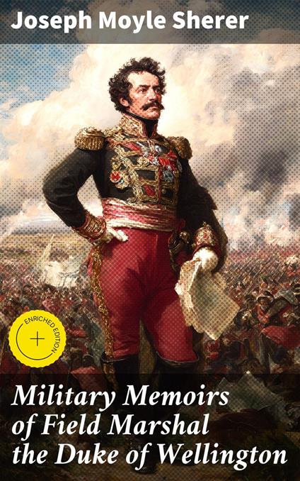 Military Memoirs of Field Marshal the Duke of Wellington