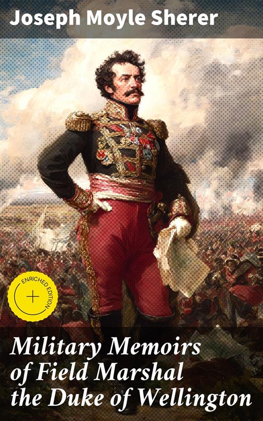 Military Memoirs of Field Marshal the Duke of Wellington