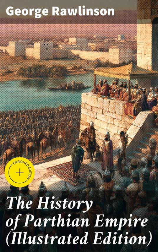 The History of Parthian Empire (Illustrated Edition)