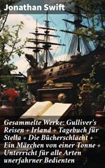Gesammelte Werke: Gulliver's Reisen + Irland + Tagebuch für Stella + Die Bücherschlacht + Ein Märchen von einer Tonne + Unterricht für alle Arten unerfahrner Bedienten