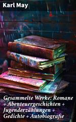 Gesammelte Werke: Romane + Abenteuergeschichten + Jugenderzählungen + Gedichte + Autobiografie