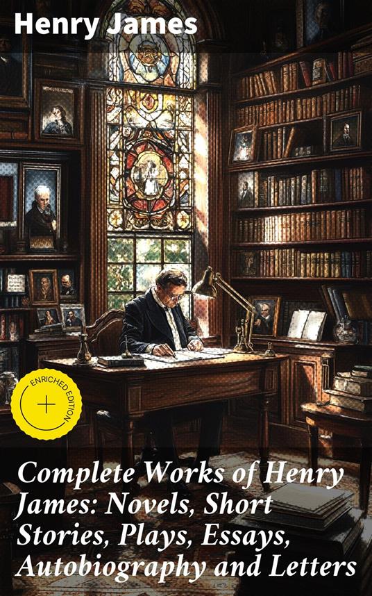 Complete Works of Henry James: Novels, Short Stories, Plays, Essays, Autobiography and Letters