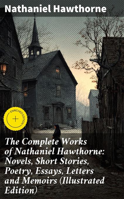 The Complete Works of Nathaniel Hawthorne: Novels, Short Stories, Poetry, Essays, Letters and Memoirs (Illustrated Edition)