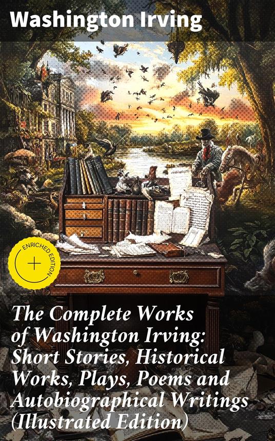 The Complete Works of Washington Irving: Short Stories, Historical Works, Plays, Poems and Autobiographical Writings (Illustrated Edition)