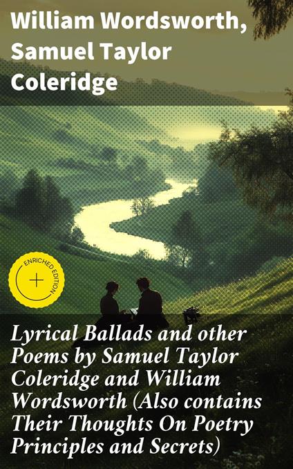 Lyrical Ballads and other Poems by Samuel Taylor Coleridge and William Wordsworth (Also contains Their Thoughts On Poetry Principles and Secrets)