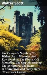 The Complete Novels of Sir Walter Scott: Waverly, Rob Roy, Ivanhoe, The Pirate, Old Mortality, The Guy Mannering, The Antiquary, The Heart of Midlothian and many more (Illustrated Edition)