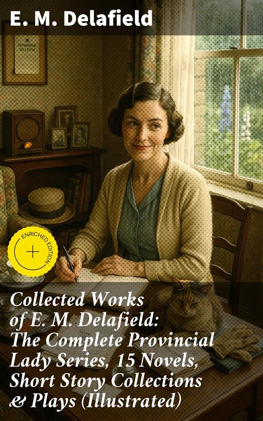 Collected Works of E. M. Delafield: The Complete Provincial Lady Series, 15 Novels, Short Story Collections & Plays (Illustrated)