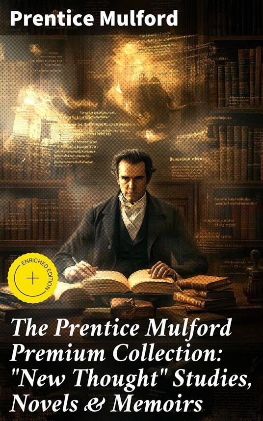 The Prentice Mulford Premium Collection: "New Thought" Studies, Novels & Memoirs