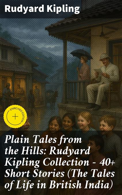 Plain Tales from the Hills: Rudyard Kipling Collection - 40+ Short Stories (The Tales of Life in British India)