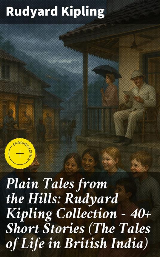 Plain Tales from the Hills: Rudyard Kipling Collection - 40+ Short Stories (The Tales of Life in British India)