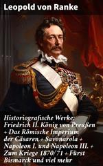 Historiografische Werke: Friedrich II. König von Preußen + Das Römische Imperium der Cäsaren + Savonarola + Napoleon I. und Napoleon III. + Zum Kriege 1870/71 + Fürst Bismarck und viel mehr