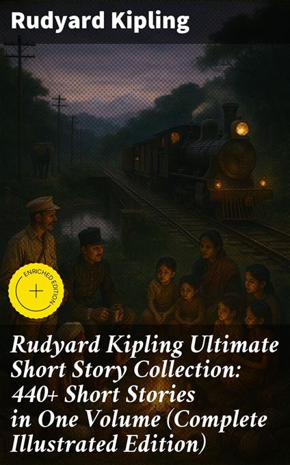 Rudyard Kipling Ultimate Short Story Collection: 440+ Short Stories in One Volume (Complete Illustrated Edition)