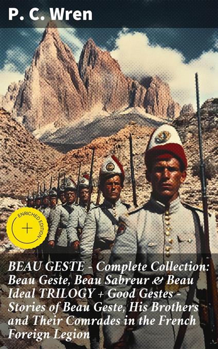 BEAU GESTE - Complete Collection: Beau Geste, Beau Sabreur & Beau Ideal TRILOGY + Good Gestes - Stories of Beau Geste, His Brothers and Their Comrades in the French Foreign Legion