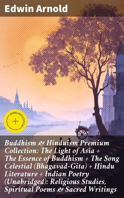 Buddhism & Hinduism Premium Collection: The Light of Asia + The Essence of Buddhism + The Song Celestial (Bhagavad-Gita) + Hindu Literature + Indian Poetry (Unabridged): Religious Studies, Spiritual Poems & Sacred Writings
