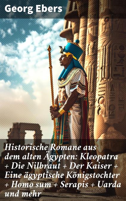 Historische Romane aus dem alten Ägypten: Kleopatra + Die Nilbraut + Der Kaiser + Eine ägyptische Königstochter + Homo sum + Serapis + Uarda und mehr