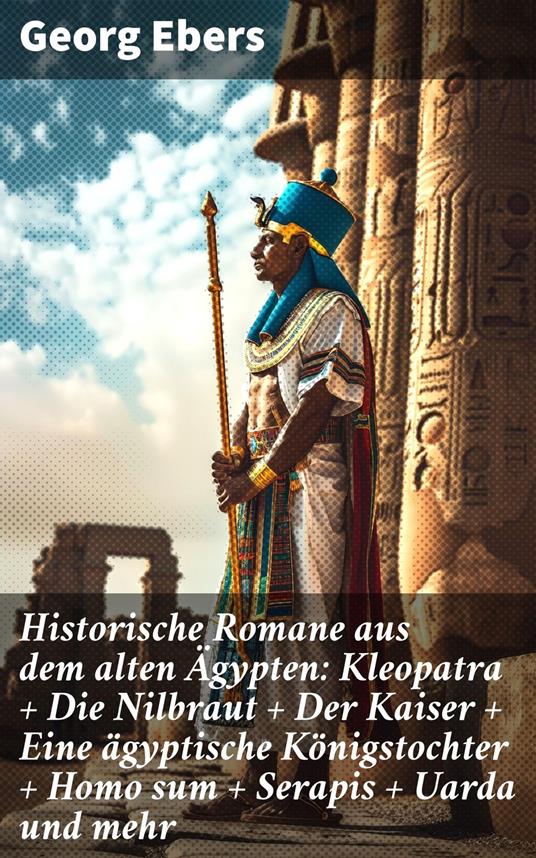 Historische Romane aus dem alten Ägypten: Kleopatra + Die Nilbraut + Der Kaiser + Eine ägyptische Königstochter + Homo sum + Serapis + Uarda und mehr
