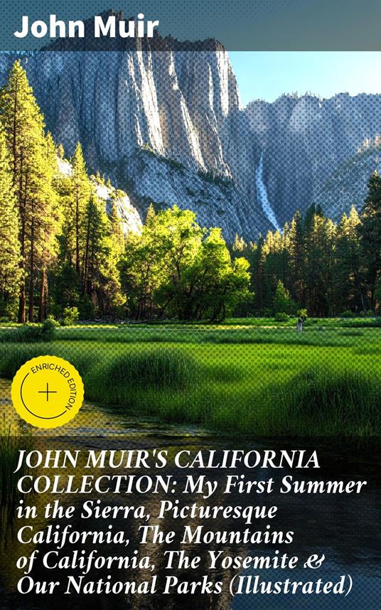 JOHN MUIR'S CALIFORNIA COLLECTION: My First Summer in the Sierra, Picturesque California, The Mountains of California, The Yosemite & Our National Parks (Illustrated)