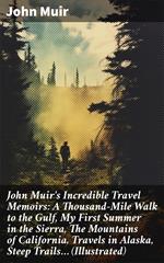John Muir's Incredible Travel Memoirs: A Thousand-Mile Walk to the Gulf, My First Summer in the Sierra, The Mountains of California, Travels in Alaska, Steep Trails… (Illustrated)