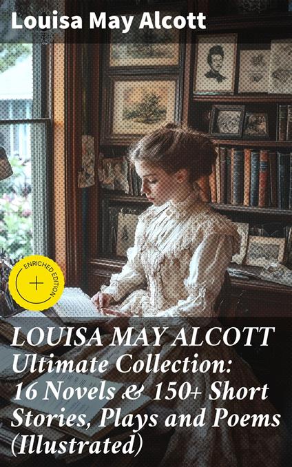 LOUISA MAY ALCOTT Ultimate Collection: 16 Novels & 150+ Short Stories, Plays and Poems (Illustrated)