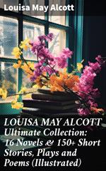 LOUISA MAY ALCOTT Ultimate Collection: 16 Novels & 150+ Short Stories, Plays and Poems (Illustrated)